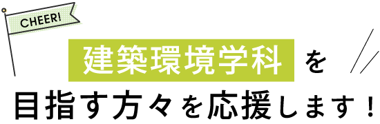 建築環境学科を目指す方々を応援します！