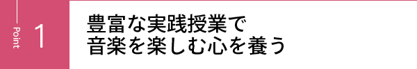 豊富な実践授業で音楽を楽しむ心を養う