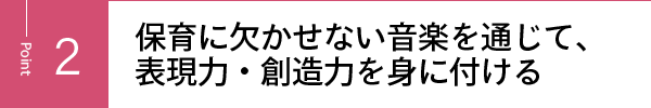 保育に欠かせない音楽を通じて、表現力・創造力を身に付ける