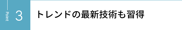 トレンドの最新技術も習得