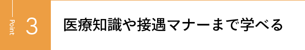 医療知識や接遇マナーまで学べる