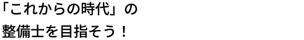 「これからの時代」の整備士を目指そう！