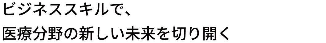 ビジネススキルで、医療分野の新しい未来を切り開く